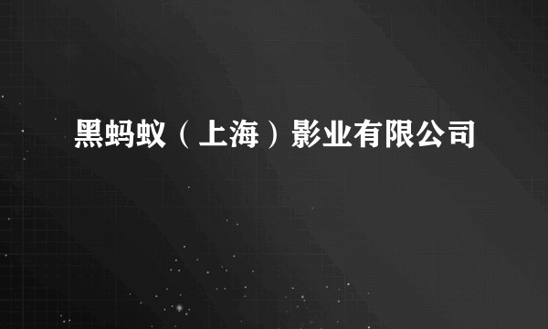 黑蚂蚁（上海）影业有限公司