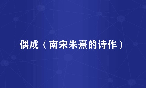 偶成（南宋朱熹的诗作）