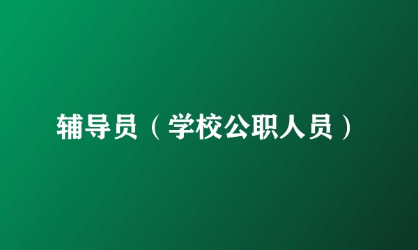辅导员（学校公职人员）