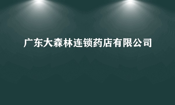 广东大森林连锁药店有限公司