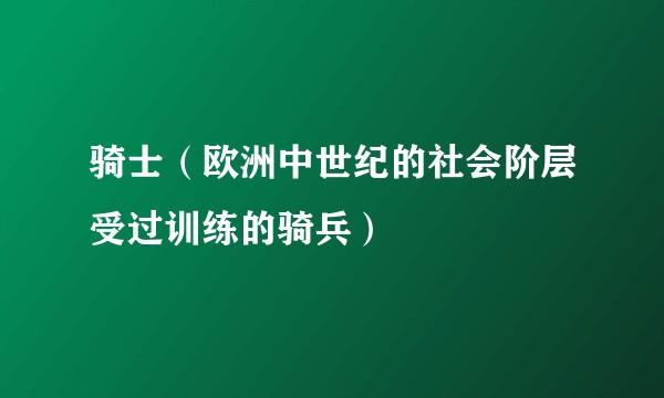 骑士（欧洲中世纪的社会阶层受过训练的骑兵）
