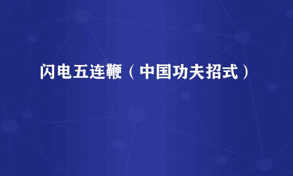 闪电五连鞭（中国功夫招式）