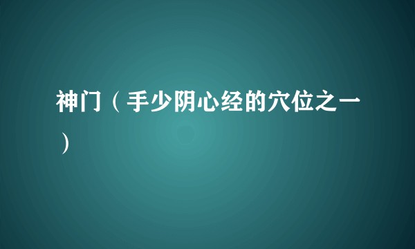 神门（手少阴心经的穴位之一）
