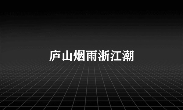 庐山烟雨浙江潮