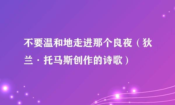 不要温和地走进那个良夜（狄兰·托马斯创作的诗歌）