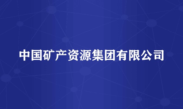 中国矿产资源集团有限公司