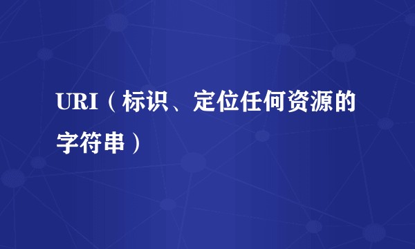 URI（标识、定位任何资源的字符串）