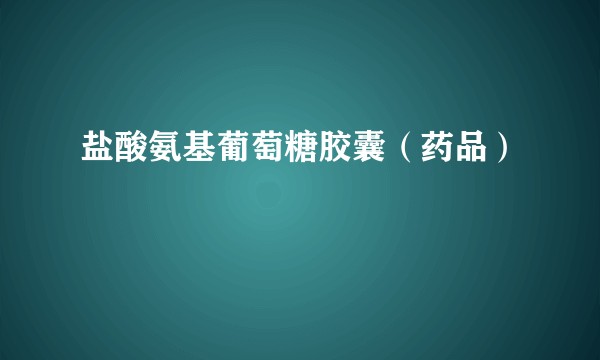 盐酸氨基葡萄糖胶囊(药品)