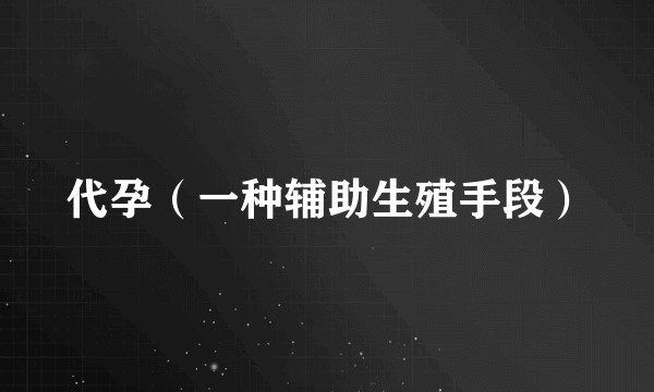 代孕(一种辅助生殖手段)