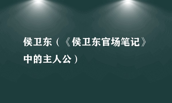 侯卫东（《侯卫东官场笔记》中的主人公）