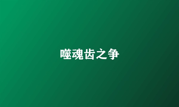噬魂齿之争