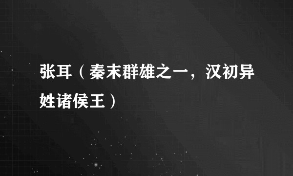 张耳(秦末群雄之一,汉初异姓诸侯王)