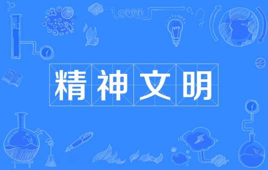 精神文明（人类社会历史实践过程中所创造的精神财富）