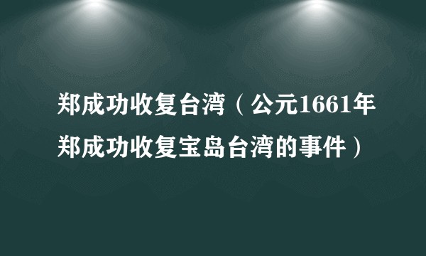 郑成功收复台湾（公元1661年郑成功收复宝岛台湾的事件）