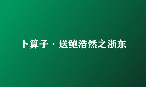 卜算子·送鲍浩然之浙东