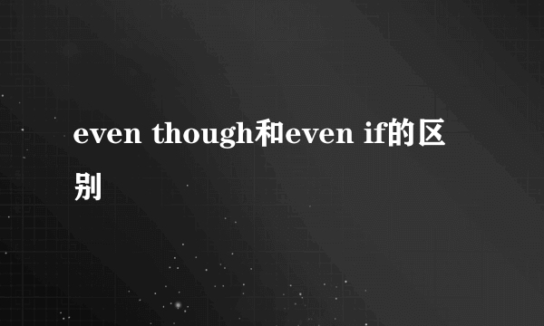 even though和even if的区别