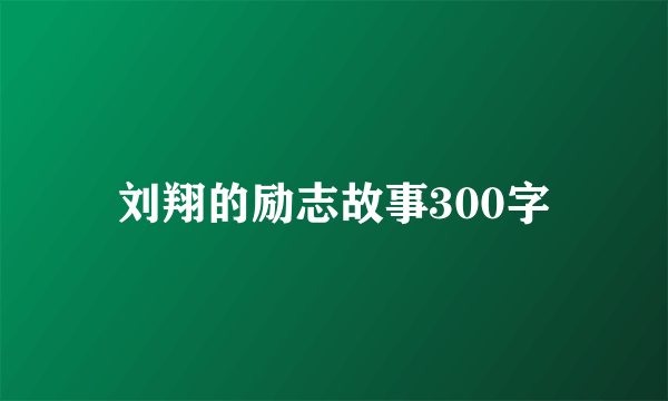 刘翔的励志故事300字