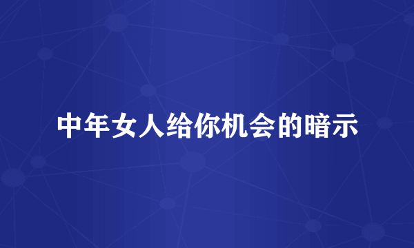 中年女人给你机会的暗示