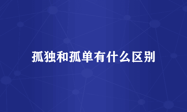 孤独和孤单有什么区别