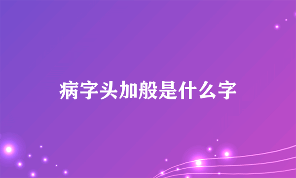 病字头加般是什么字