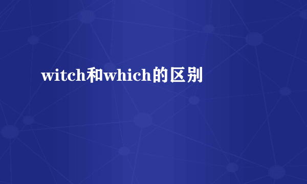 witch和which的区别