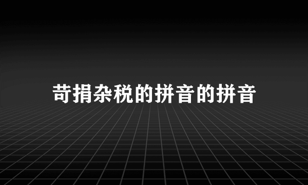 苛捐杂税的拼音的拼音