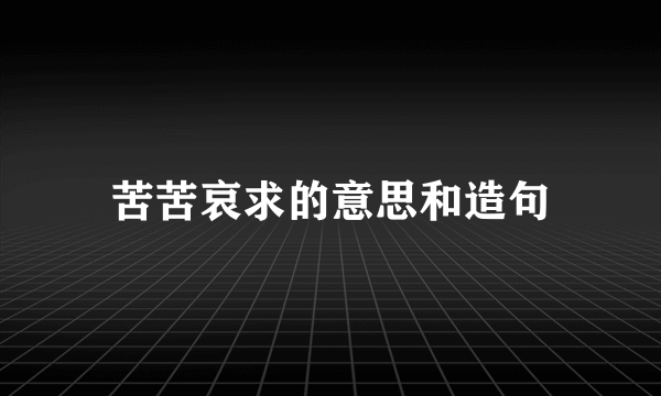 苦苦哀求的意思和造句