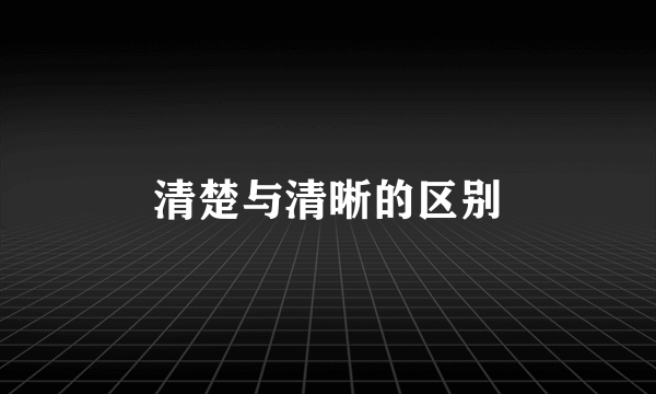 清楚与清晰的区别