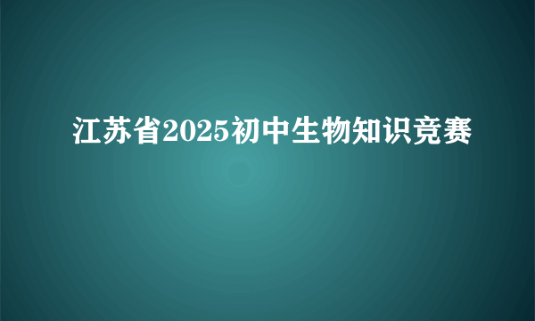 江苏省2025初中生物知识竞赛