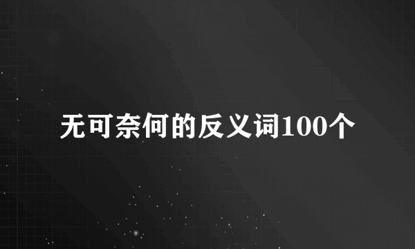 无可奈何的反义词100个