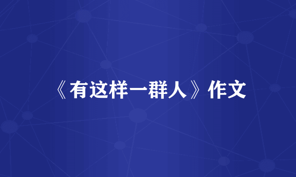 《有这样一群人》作文