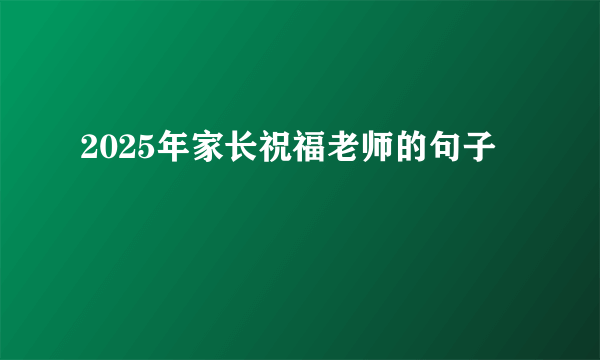 2025年家长祝福老师的句子