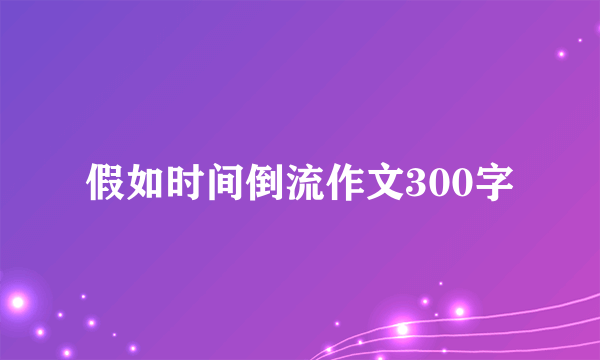 假如时间倒流作文300字
