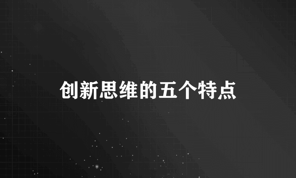 创新思维的五个特点