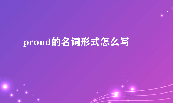 proud的名词形式怎么写