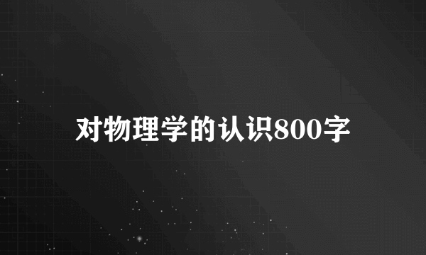 对物理学的认识800字