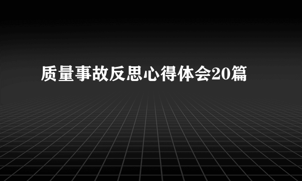 质量事故反思心得体会20篇