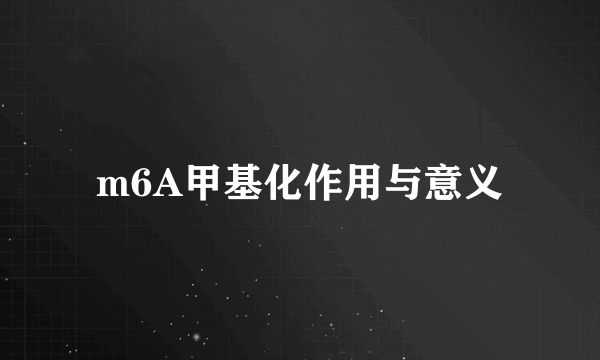 m6A甲基化作用与意义