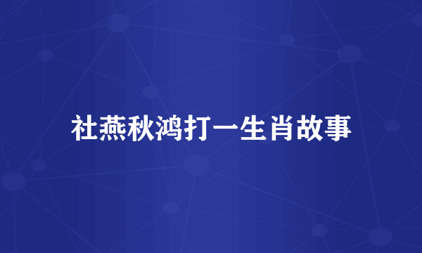 社燕秋鸿打一生肖故事