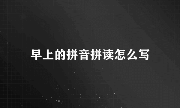 早上的拼音拼读怎么写