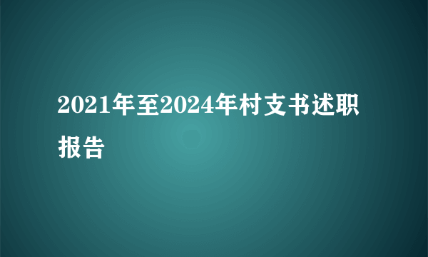 2021年至2024年村支书述职报告