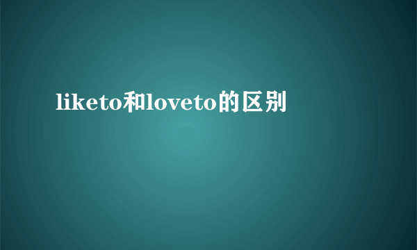 liketo和loveto的区别
