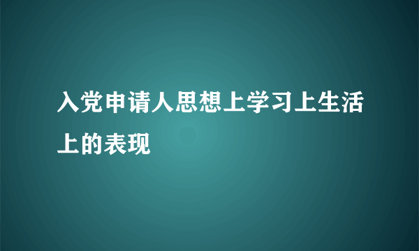 入党申请人思想上学习上生活上的表现