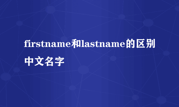firstname和lastname的区别中文名字