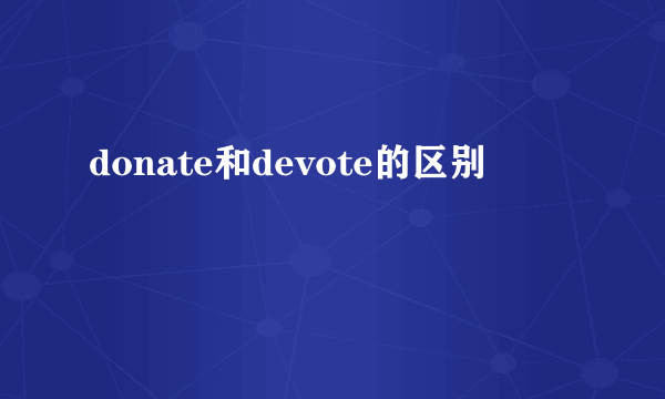 donate和devote的区别