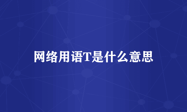网络用语T是什么意思