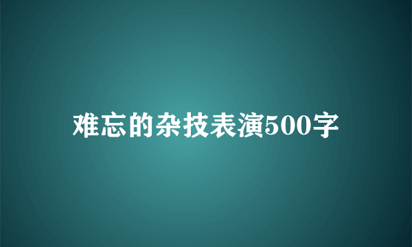 难忘的杂技表演500字