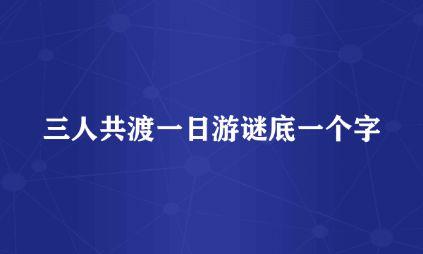 三人共渡一日游谜底一个字