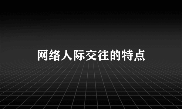 网络人际交往的特点