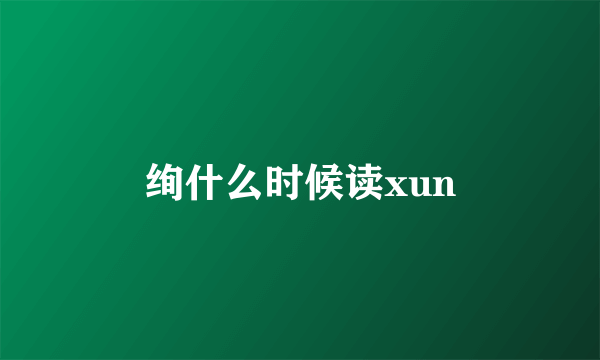 绚什么时候读xun